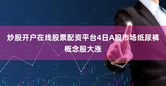 炒股开户在线股票配资平台4日A股市场纸尿裤概念股大涨