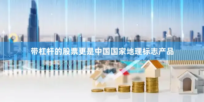 带杠杆的股票更是中国国家地理标志产品