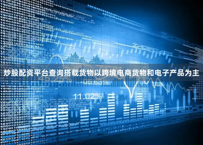 炒股配资平台查询搭载货物以跨境电商货物和电子产品为主
