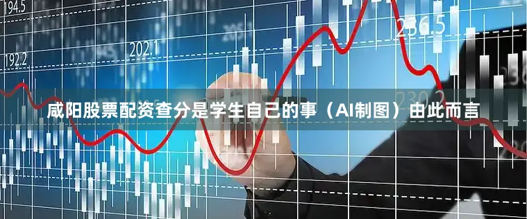 咸阳股票配资查分是学生自己的事（AI制图）由此而言