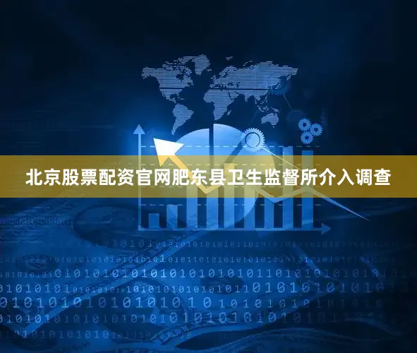 北京股票配资官网　　肥东县卫生监督所介入调查
