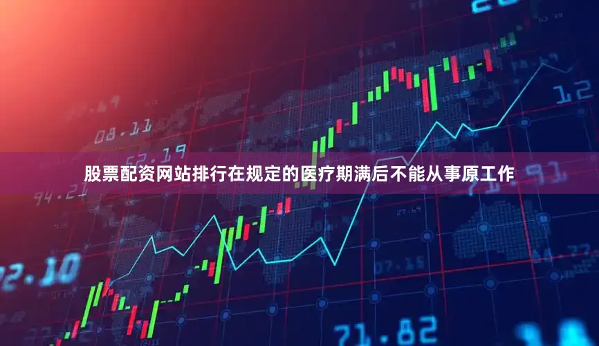 股票配资网站排行在规定的医疗期满后不能从事原工作