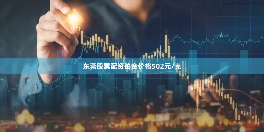 东莞股票配资铂金价格502元/克