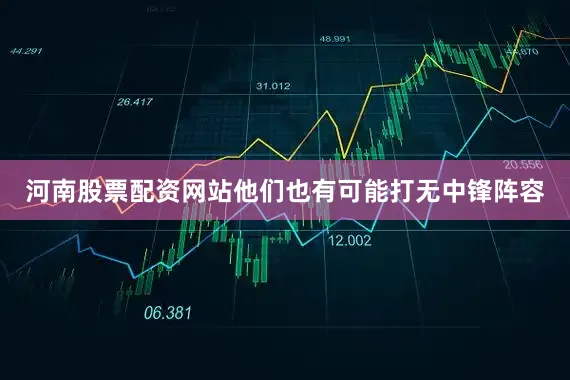 河南股票配资网站他们也有可能打无中锋阵容