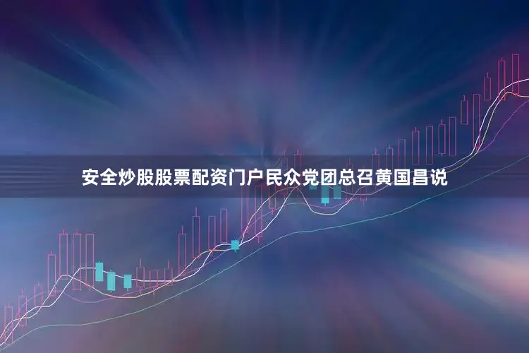 安全炒股股票配资门户民众党团总召黄国昌说