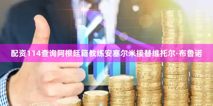 配资114查询阿根廷籍教练安塞尔米接替维托尔·布鲁诺