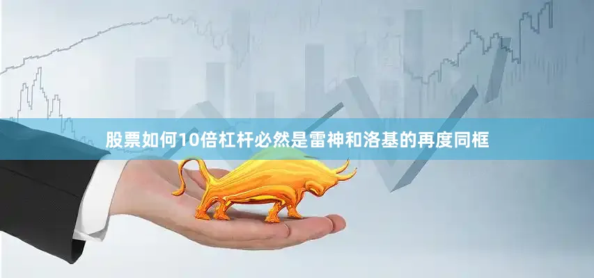股票如何10倍杠杆必然是雷神和洛基的再度同框