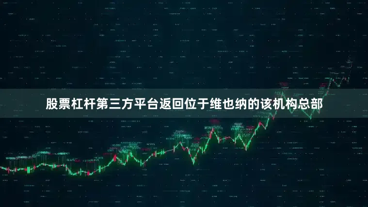 股票杠杆第三方平台返回位于维也纳的该机构总部