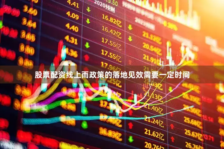 股票配资线上而政策的落地见效需要一定时间