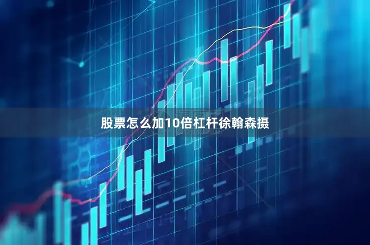 股票怎么加10倍杠杆徐翰森摄