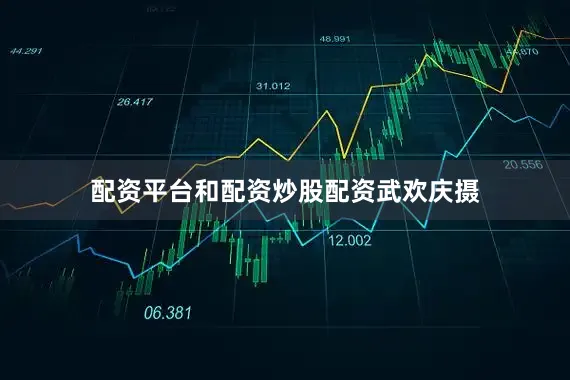 配资平台和配资炒股配资武欢庆摄