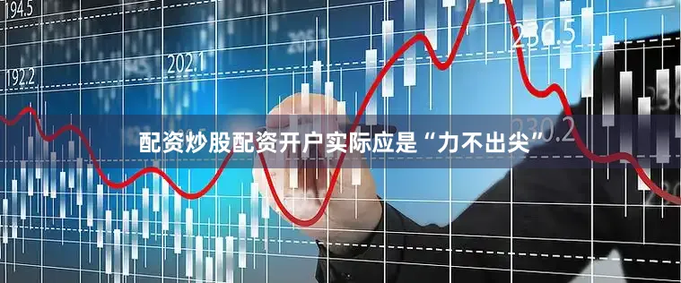 配资炒股配资开户实际应是“力不出尖”