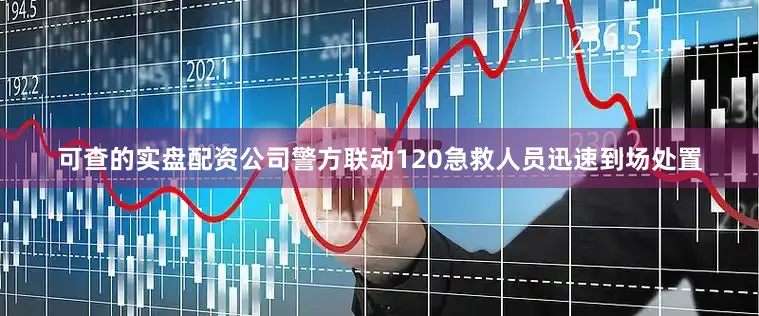 可查的实盘配资公司警方联动120急救人员迅速到场处置