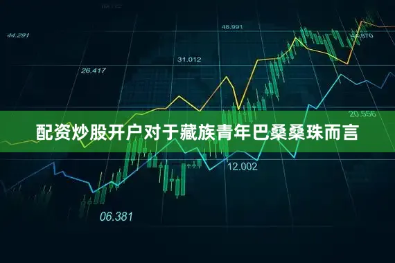 配资炒股开户对于藏族青年巴桑桑珠而言