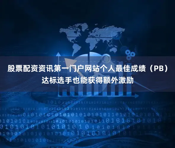 股票配资资讯第一门户网站个人最佳成绩（PB）达标选手也能获得额外激励