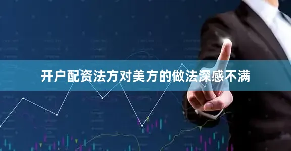 开户配资法方对美方的做法深感不满