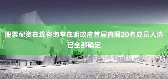 股票配资在线咨询李在明政府首届内阁20名成员人选已全部确定