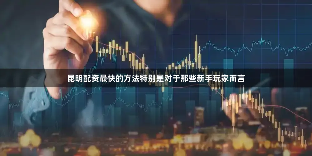 昆明配资最快的方法特别是对于那些新手玩家而言