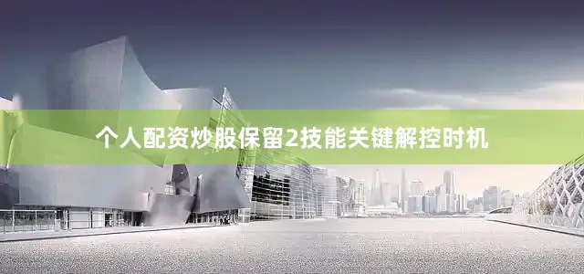 个人配资炒股保留2技能关键解控时机