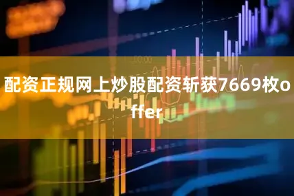 配资正规网上炒股配资斩获7669枚offer