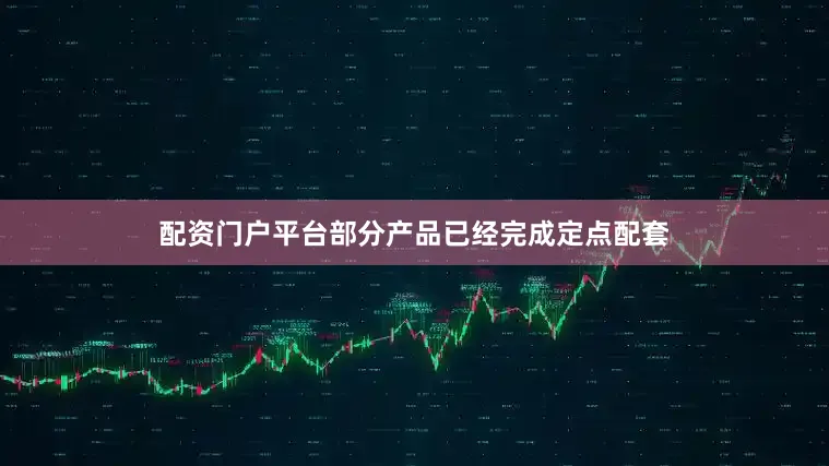 配资门户平台部分产品已经完成定点配套