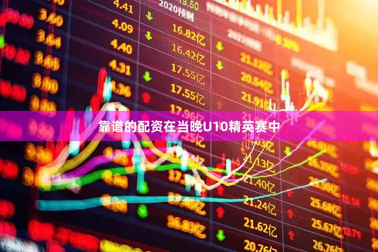 靠谱的配资在当晚U10精英赛中
