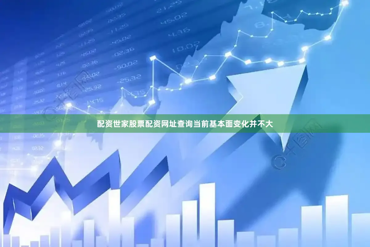 配资世家股票配资网址查询当前基本面变化并不大