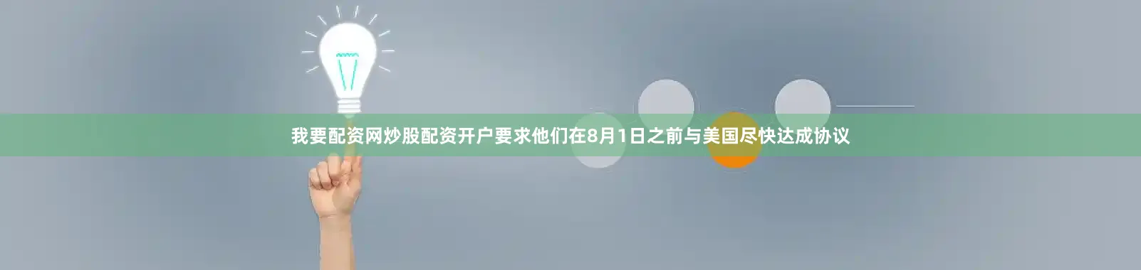 我要配资网炒股配资开户要求他们在8月1日之前与美国尽快达成协议