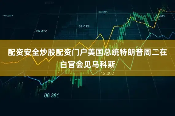 配资安全炒股配资门户美国总统特朗普周二在白宫会见马科斯