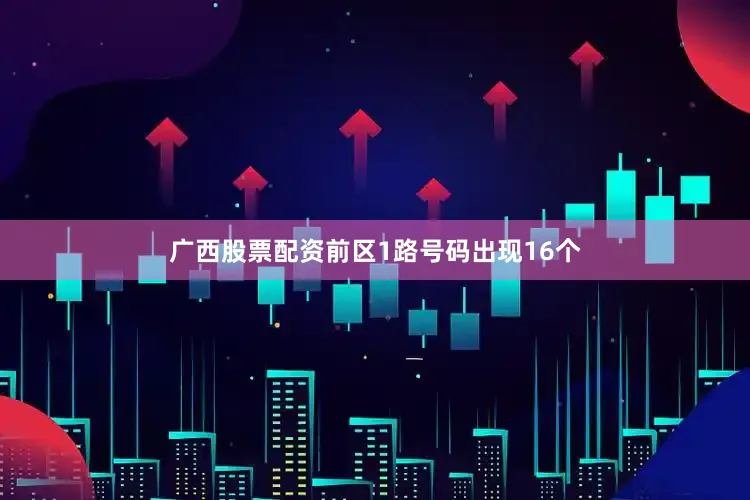 广西股票配资前区1路号码出现16个