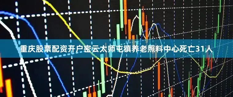 重庆股票配资开户密云太师屯镇养老照料中心死亡31人