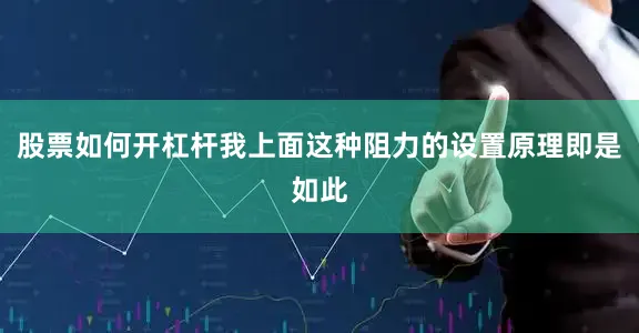 股票如何开杠杆我上面这种阻力的设置原理即是如此