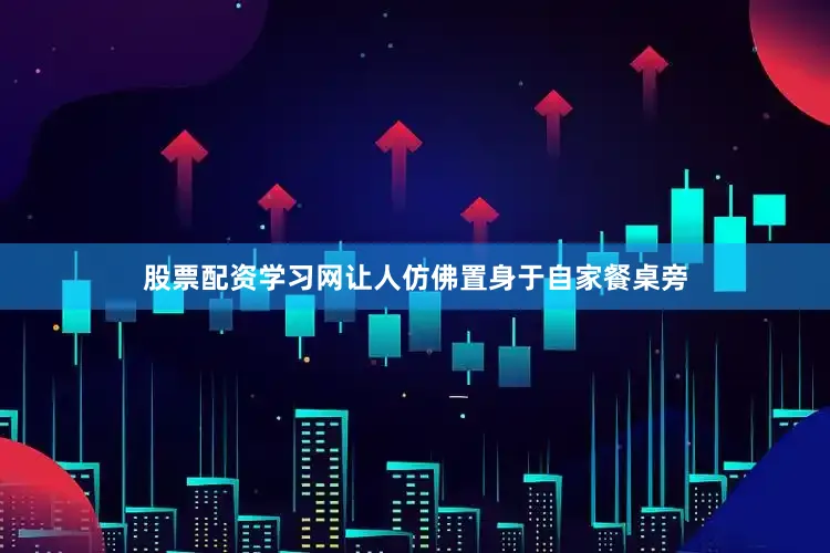 股票配资学习网让人仿佛置身于自家餐桌旁