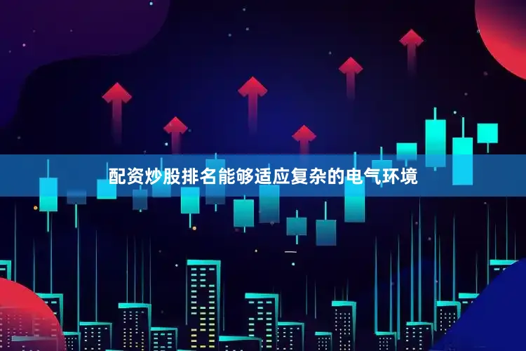 配资炒股排名能够适应复杂的电气环境