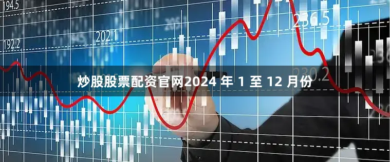 炒股股票配资官网2024 年 1 至 12 月份