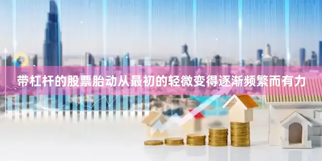 带杠杆的股票胎动从最初的轻微变得逐渐频繁而有力