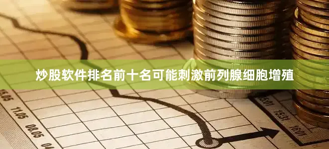 炒股软件排名前十名可能刺激前列腺细胞增殖
