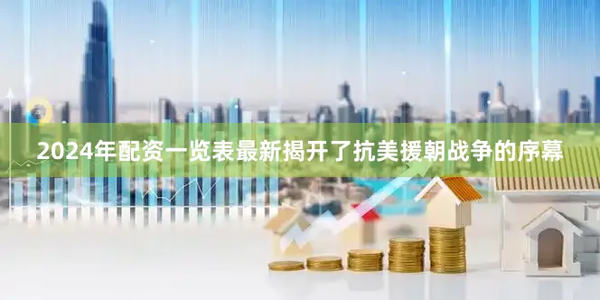 2024年配资一览表最新揭开了抗美援朝战争的序幕