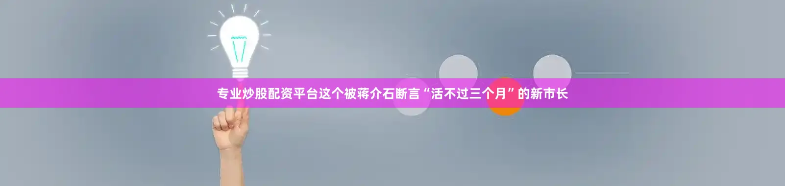 专业炒股配资平台这个被蒋介石断言“活不过三个月”的新市长