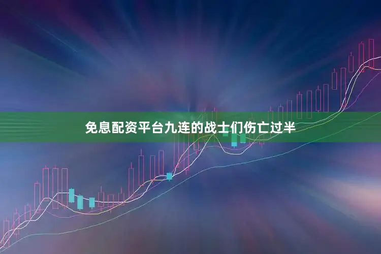 免息配资平台九连的战士们伤亡过半
