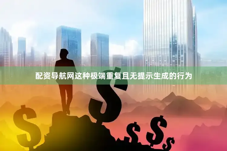 配资导航网这种极端重复且无提示生成的行为
