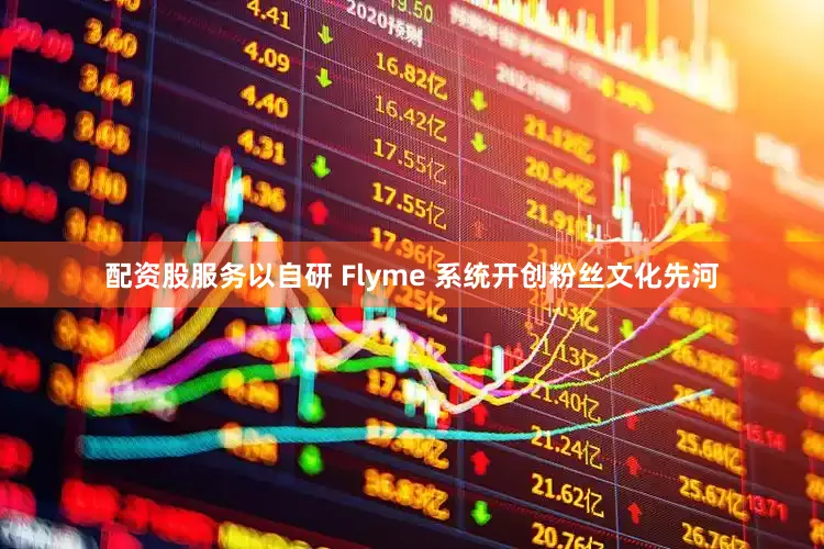配资股服务以自研 Flyme 系统开创粉丝文化先河