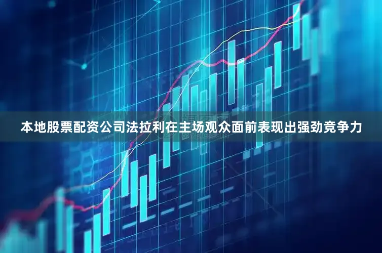 本地股票配资公司法拉利在主场观众面前表现出强劲竞争力