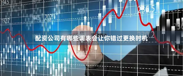配资公司有哪些调表会让你错过更换时机