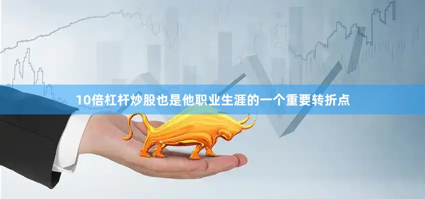 10倍杠杆炒股也是他职业生涯的一个重要转折点
