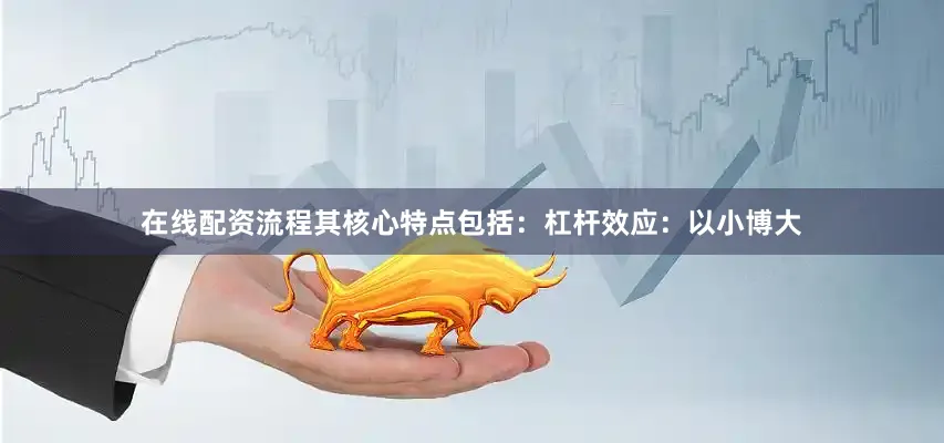 在线配资流程其核心特点包括：杠杆效应：以小博大