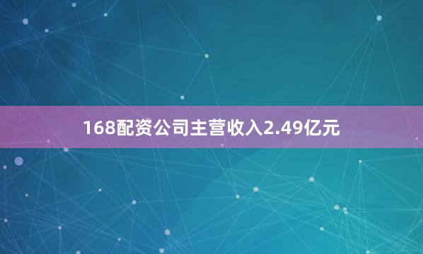 168配资公司主营收入2.49亿元