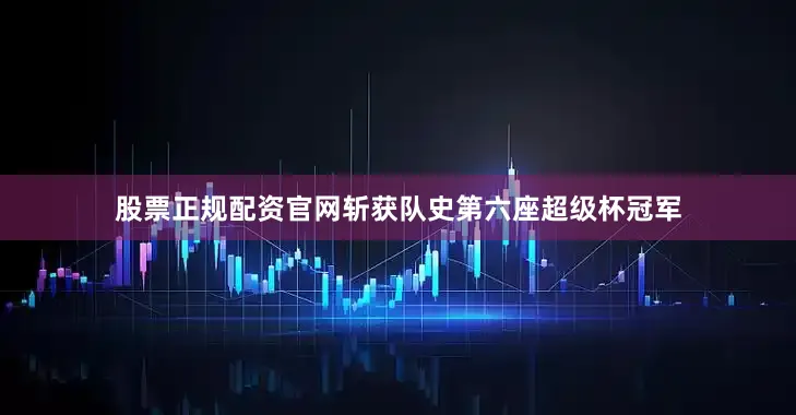 股票正规配资官网斩获队史第六座超级杯冠军