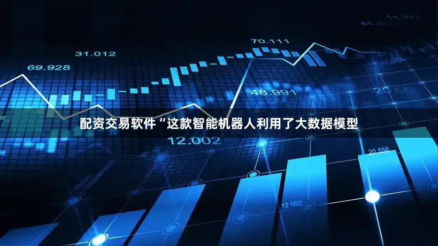 配资交易软件“这款智能机器人利用了大数据模型