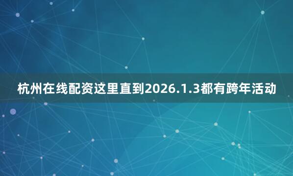 杭州在线配资这里直到2026.1.3都有跨年活动